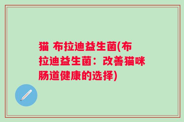 猫 布拉迪益生菌(布拉迪益生菌：改善猫咪肠道健康的选择)
