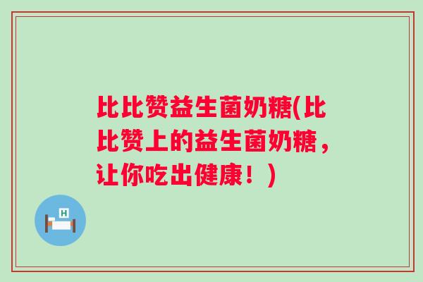 比比赞益生菌奶糖(比比赞上的益生菌奶糖，让你吃出健康！)