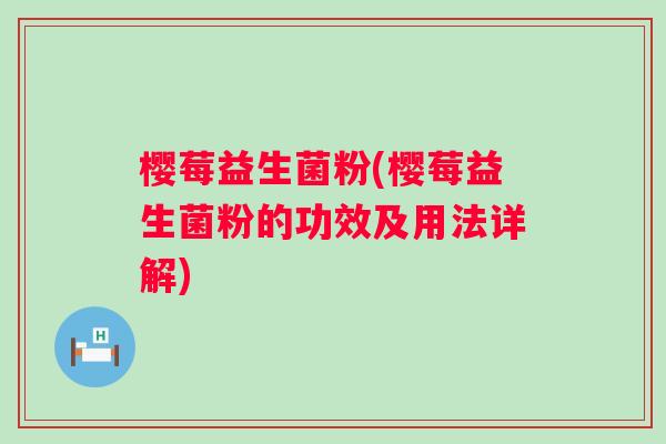 樱莓益生菌粉(樱莓益生菌粉的功效及用法详解)