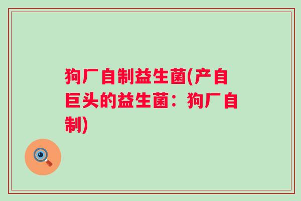 狗厂自制益生菌(产自巨头的益生菌：狗厂自制)