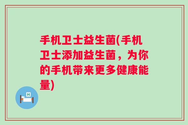 手机卫士益生菌(手机卫士添加益生菌，为你的手机带来更多健康能量)