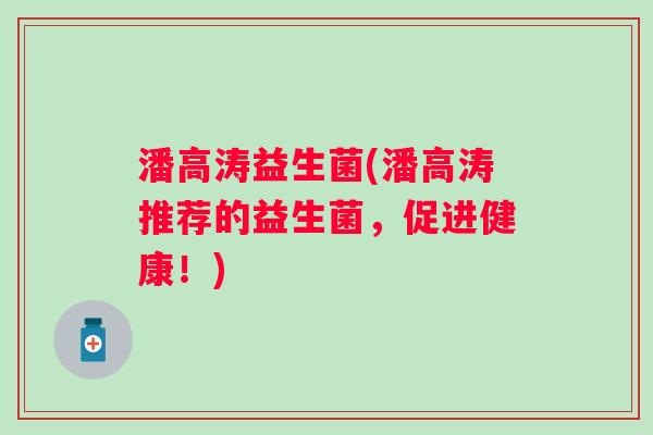 潘高涛益生菌(潘高涛推荐的益生菌，促进健康！)