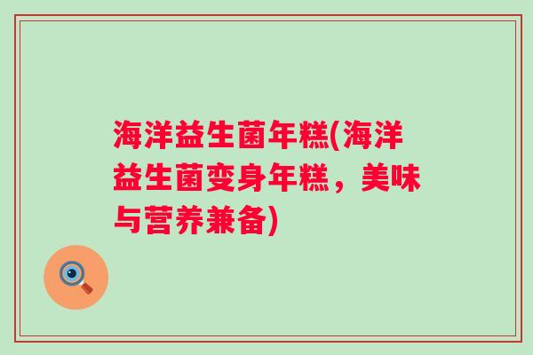 海洋益生菌年糕(海洋益生菌变身年糕，美味与营养兼备)