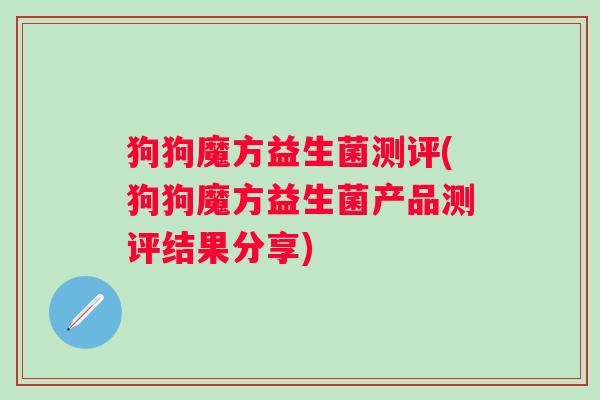狗狗魔方益生菌测评(狗狗魔方益生菌产品测评结果分享)
