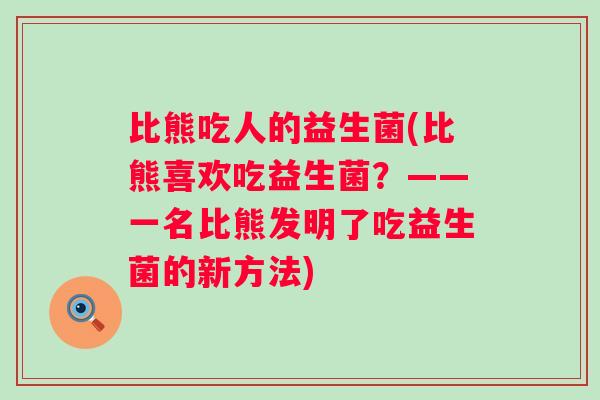 比熊吃人的益生菌(比熊喜欢吃益生菌？——一名比熊发明了吃益生菌的新方法)