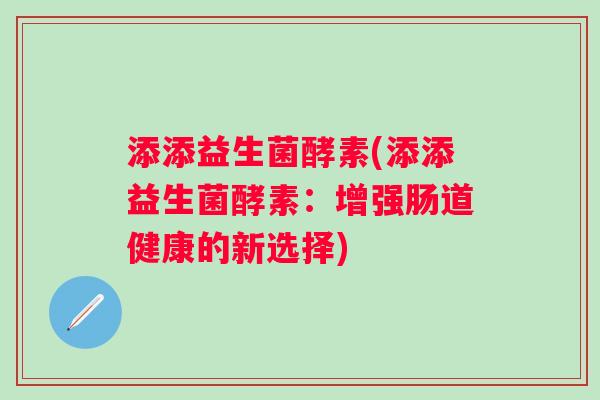 添添益生菌酵素(添添益生菌酵素：增强肠道健康的新选择)