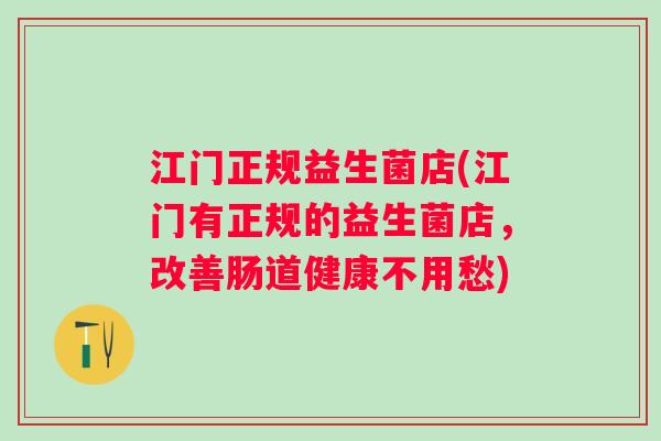 江门正规益生菌店(江门有正规的益生菌店，改善肠道健康不用愁)