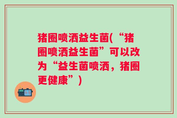 猪圈喷洒益生菌(“猪圈喷洒益生菌”可以改为“益生菌喷洒，猪圈更健康”)