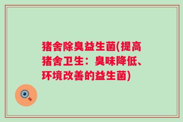 猪舍除臭益生菌(提高猪舍卫生：臭味降低、环境改善的益生菌)