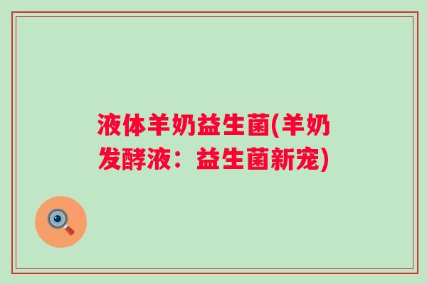 液体羊奶益生菌(羊奶发酵液：益生菌新宠)