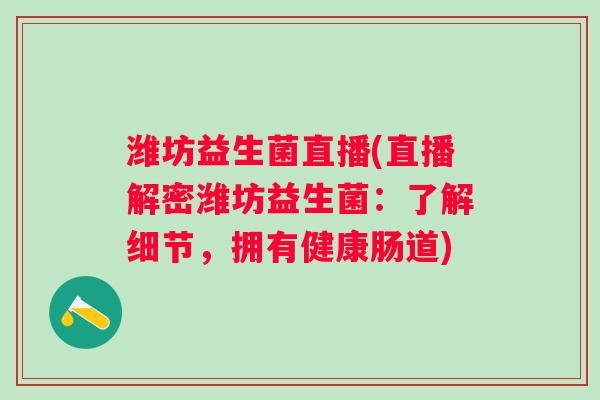 潍坊益生菌直播(直播解密潍坊益生菌：了解细节，拥有健康肠道)