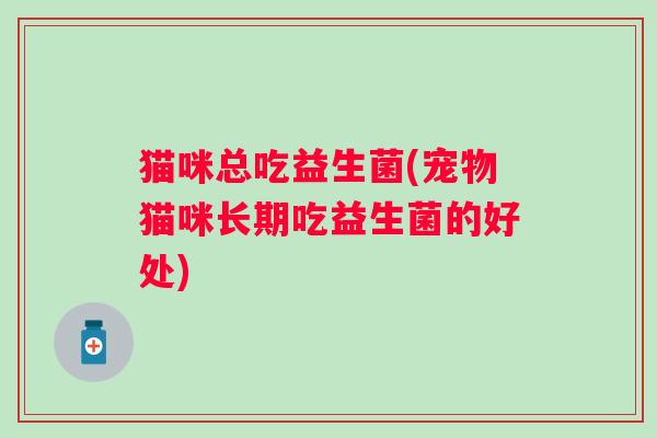 猫咪总吃益生菌(宠物猫咪长期吃益生菌的好处)
