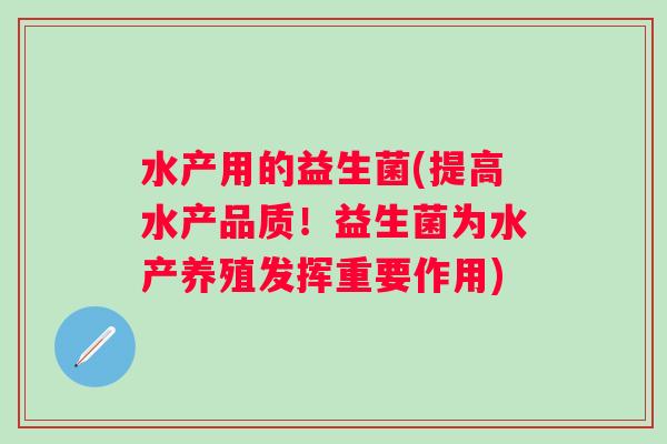 水产用的益生菌(提高水产品质！益生菌为水产养殖发挥重要作用)