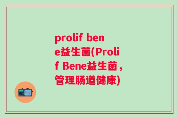 prolif bene益生菌(Prolif Bene益生菌，管理肠道健康)