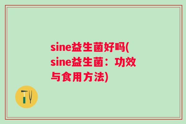 sine益生菌好吗(sine益生菌：功效与食用方法)