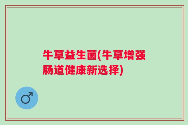牛草益生菌(牛草增强肠道健康新选择)