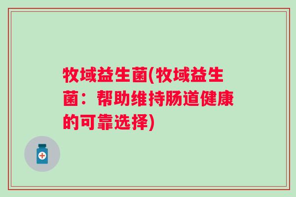 牧域益生菌(牧域益生菌：帮助维持肠道健康的可靠选择)