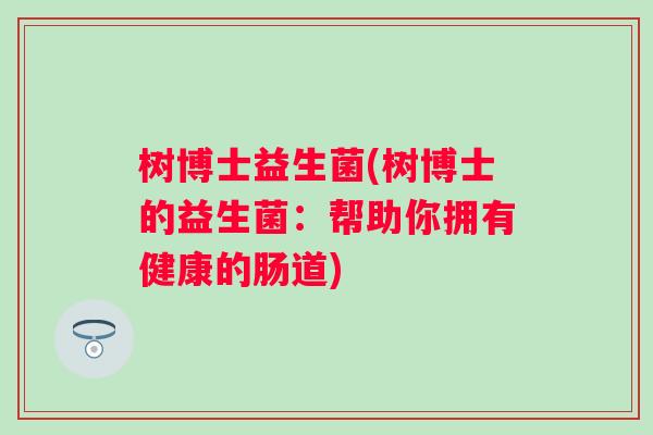树博士益生菌(树博士的益生菌：帮助你拥有健康的肠道)