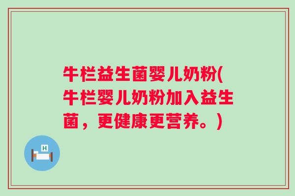 牛栏益生菌婴儿奶粉(牛栏婴儿奶粉加入益生菌，更健康更营养。)