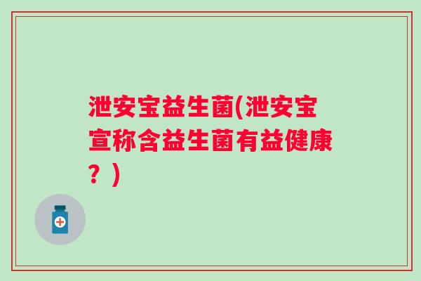 泄安宝益生菌(泄安宝宣称含益生菌有益健康？)