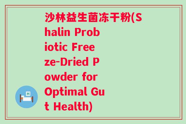 沙林益生菌冻干粉(Shalin Probiotic Freeze-Dried Powder for Optimal Gut Health)