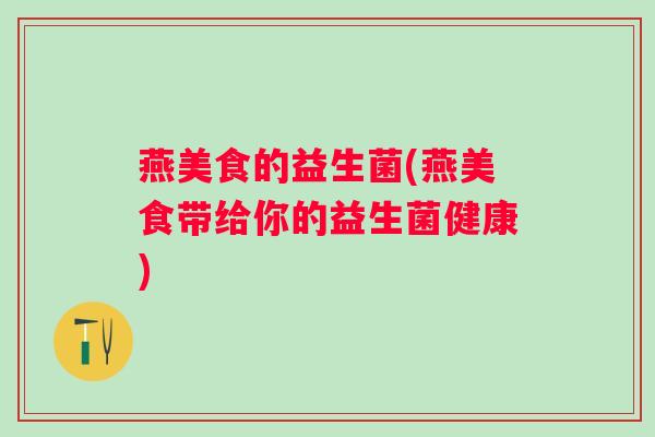 燕美食的益生菌(燕美食带给你的益生菌健康)