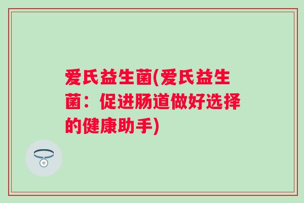 爱氏益生菌(爱氏益生菌：促进肠道做好选择的健康助手)