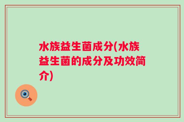 水族益生菌成分(水族益生菌的成分及功效简介)