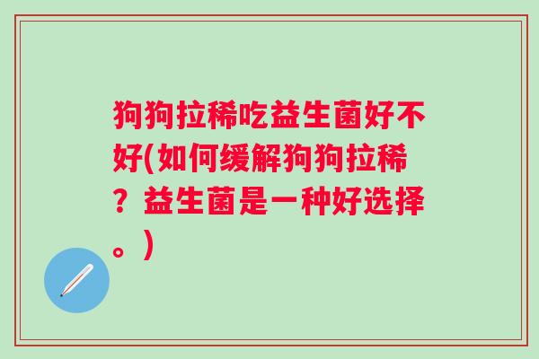 狗狗拉稀吃益生菌好不好(如何缓解狗狗拉稀？益生菌是一种好选择。)