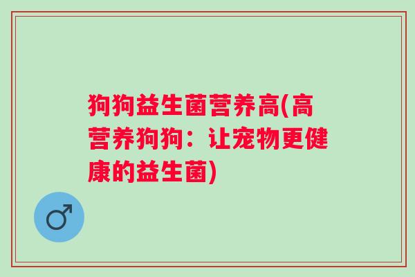狗狗益生菌营养高(高营养狗狗：让宠物更健康的益生菌)