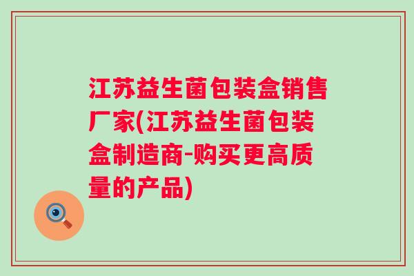 江苏益生菌包装盒销售厂家(江苏益生菌包装盒制造商-购买更高质量的产品)