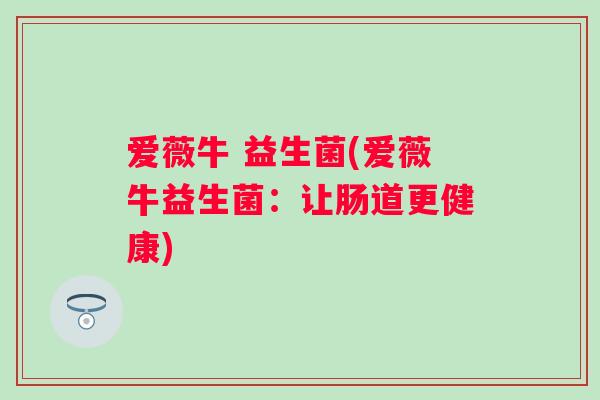 爱薇牛 益生菌(爱薇牛益生菌：让肠道更健康)