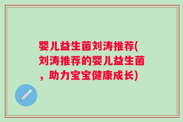 婴儿益生菌刘涛推荐(刘涛推荐的婴儿益生菌，助力宝宝健康成长)