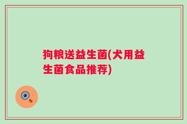 狗粮送益生菌(犬用益生菌食品推荐)