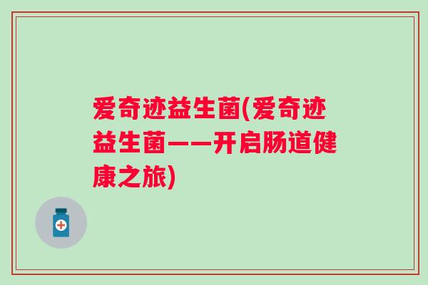 爱奇迹益生菌(爱奇迹益生菌——开启肠道健康之旅)