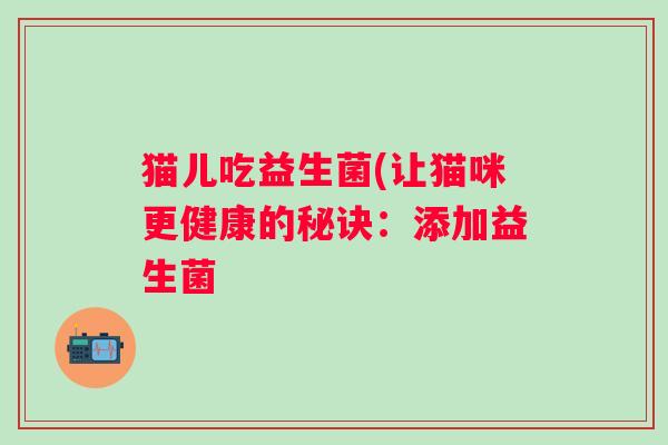 猫儿吃益生菌(让猫咪更健康的秘诀：添加益生菌