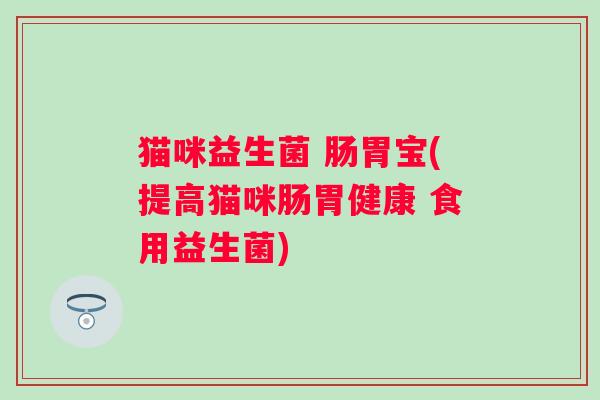 猫咪益生菌 肠胃宝(提高猫咪肠胃健康 食用益生菌)