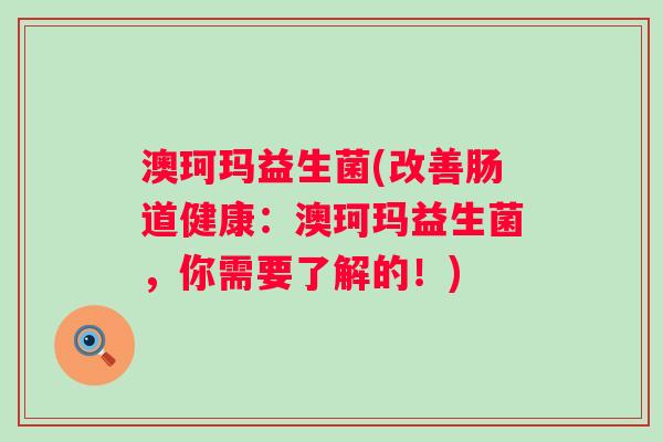 澳珂玛益生菌(改善肠道健康：澳珂玛益生菌，你需要了解的！)