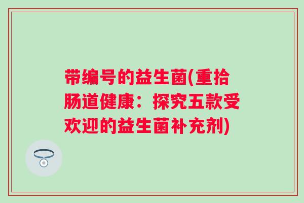 带编号的益生菌(重拾肠道健康：探究五款受欢迎的益生菌补充剂)