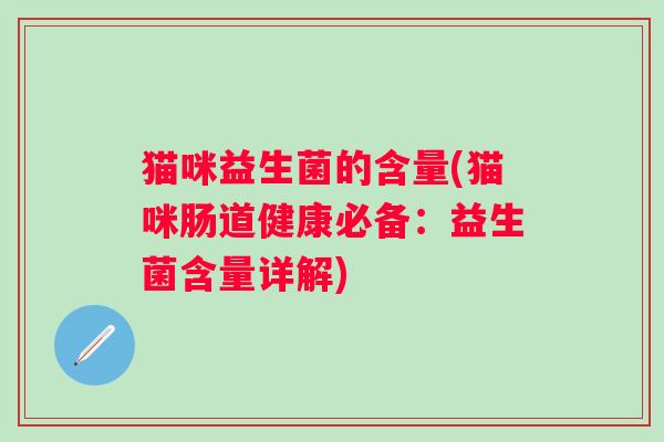 猫咪益生菌的含量(猫咪肠道健康必备：益生菌含量详解)