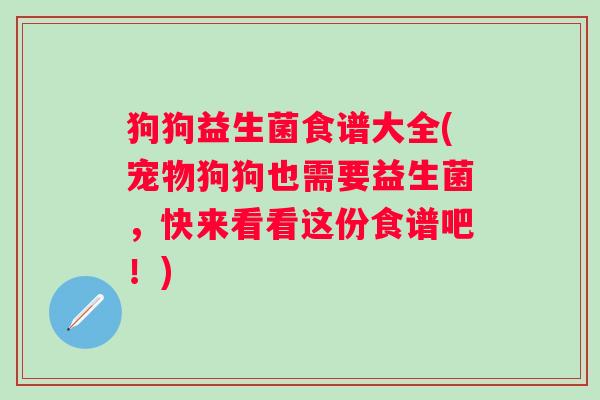 狗狗益生菌食谱大全(宠物狗狗也需要益生菌，快来看看这份食谱吧！)