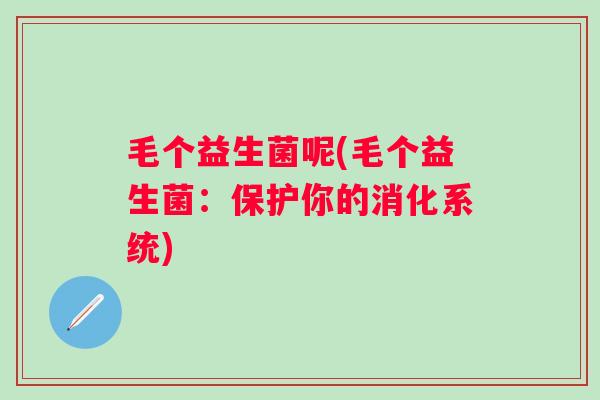 毛个益生菌呢(毛个益生菌：保护你的消化系统)