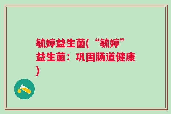 毓婷益生菌(“毓婷”益生菌：巩固肠道健康)