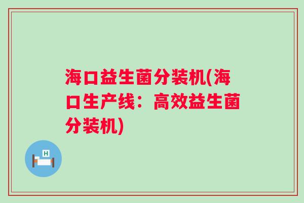 海口益生菌分装机(海口生产线：高效益生菌分装机)
