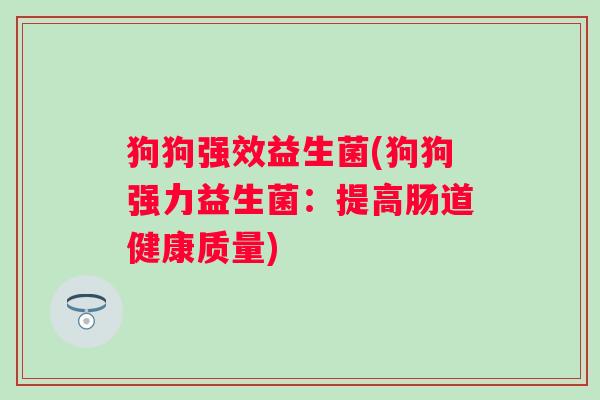 狗狗强效益生菌(狗狗强力益生菌：提高肠道健康质量)