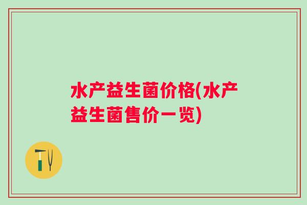 水产益生菌价格(水产益生菌售价一览)