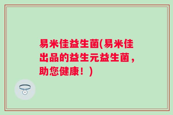 易米佳益生菌(易米佳出品的益生元益生菌,助您健康!) 易米佳益生菌(易米佳出品的益生元益生菌,助您健康!)
