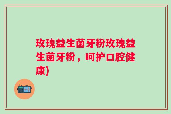 玫瑰益生菌牙粉玫瑰益生菌牙粉，呵护口腔健康)