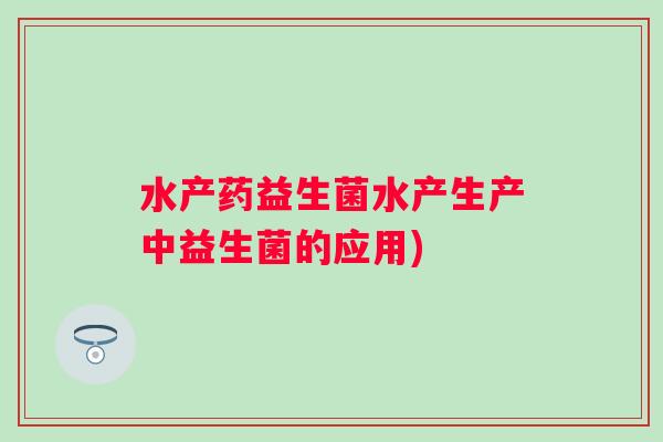 水产药益生菌水产生产中益生菌的应用)