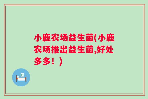小鹿农场益生菌(小鹿农场推出益生菌,好处多多！)